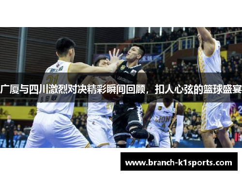 广厦与四川激烈对决精彩瞬间回顾，扣人心弦的篮球盛宴