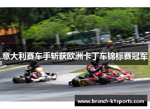意大利赛车手斩获欧洲卡丁车锦标赛冠军 意大利赛车手斩获欧洲卡丁车锦标赛冠军