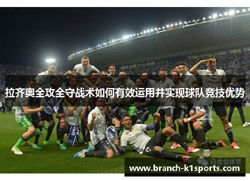 拉齐奥全攻全守战术如何有效运用并实现球队竞技优势 拉齐奥全攻全守战术如何有效运用并实现球队竞技优势