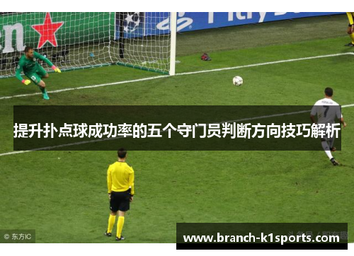 提升扑点球成功率的五个守门员判断方向技巧解析
