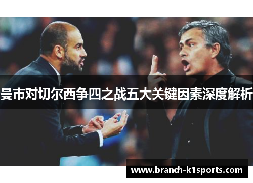 曼市对切尔西争四之战五大关键因素深度解析 曼市对切尔西争四之战五大关键因素深度解析