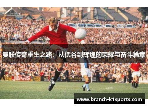 曼联传奇重生之路:从低谷到辉煌的荣耀与奋斗篇章 曼联传奇重生之路:从低谷到辉煌的荣耀与奋斗篇章