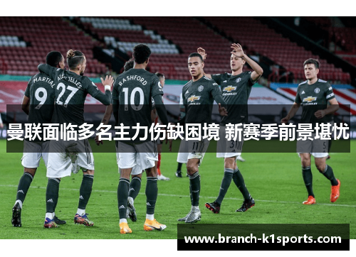 曼联面临多名主力伤缺困境 新赛季前景堪忧 曼联面临多名主力伤缺困境 新赛季前景堪忧