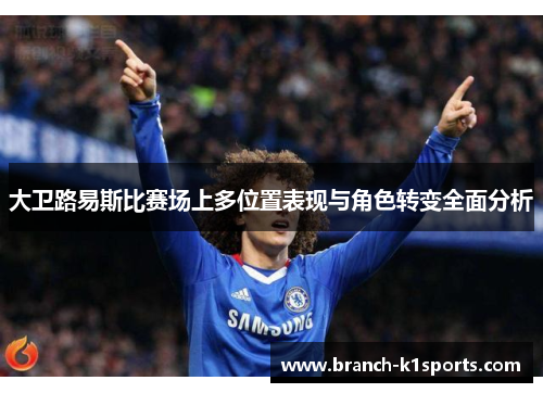 大卫路易斯比赛场上多位置表现与角色转变全面分析