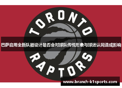 巴萨启用全新队徽设计是否会对球队传统形象与球迷认同造成影响