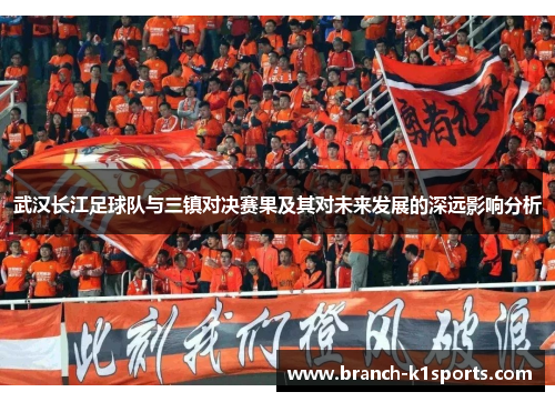 武汉长江足球队与三镇对决赛果及其对未来发展的深远影响分析