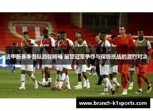 法甲新赛季各队目标明确 展望冠军争夺与保级挑战的激烈对决