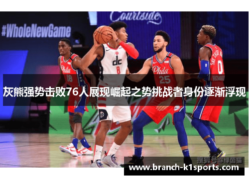 灰熊强势击败76人展现崛起之势挑战者身份逐渐浮现