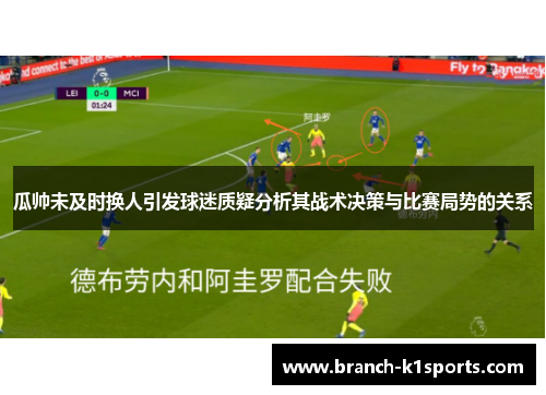 瓜帅未及时换人引发球迷质疑分析其战术决策与比赛局势的关系