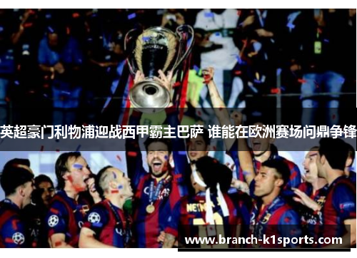 英超豪门利物浦迎战西甲霸主巴萨 谁能在欧洲赛场问鼎争锋