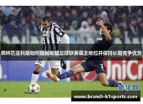 奥林匹亚科斯如何稳固希腊足球联赛霸主地位并保持长期竞争优势