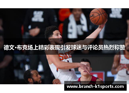 德文·布克场上精彩表现引发球迷与评论员热烈称赞
