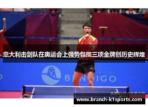 意大利击剑队在奥运会上强势包揽三项金牌创历史辉煌 意大利击剑队在奥运会上强势包揽三项金牌创历史辉煌