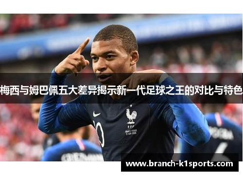 梅西与姆巴佩五大差异揭示新一代足球之王的对比与特色