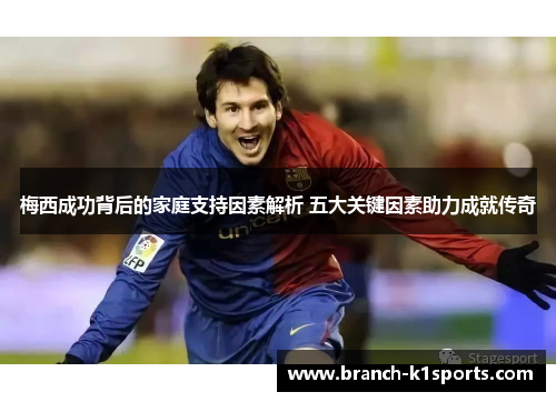 梅西成功背后的家庭支持因素解析 五大关键因素助力成就传奇