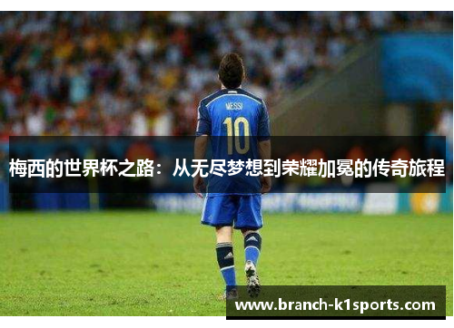 梅西的世界杯之路:从无尽梦想到荣耀加冕的传奇旅程 梅西的世界杯之路:从无尽梦想到荣耀加冕的传奇旅程