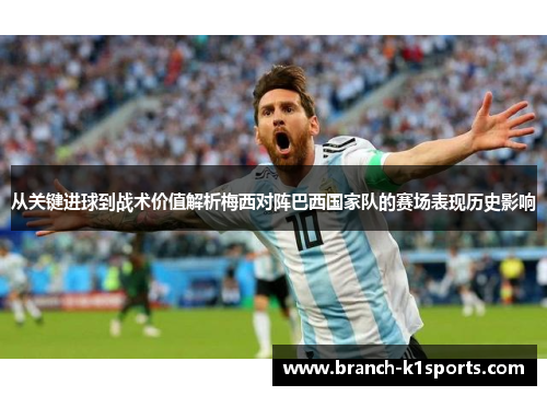 从关键进球到战术价值解析梅西对阵巴西国家队的赛场表现历史影响 从关键进球到战术价值解析梅西对阵巴西国家队的赛场表现历史影响