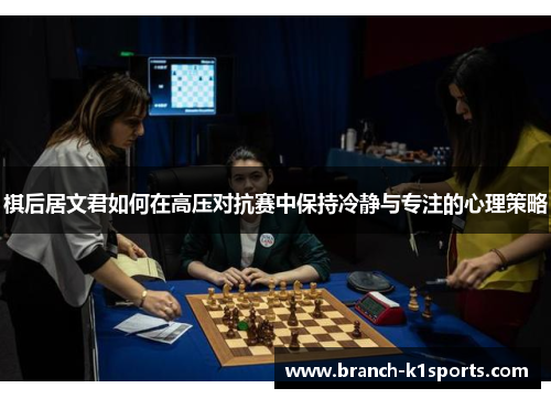 棋后居文君如何在高压对抗赛中保持冷静与专注的心理策略