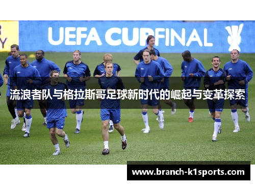 流浪者队与格拉斯哥足球新时代的崛起与变革探索