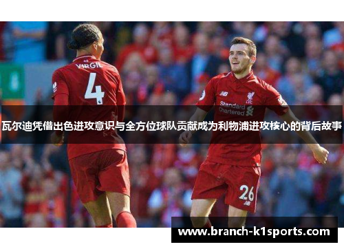 瓦尔迪凭借出色进攻意识与全方位球队贡献成为利物浦进攻核心的背后故事