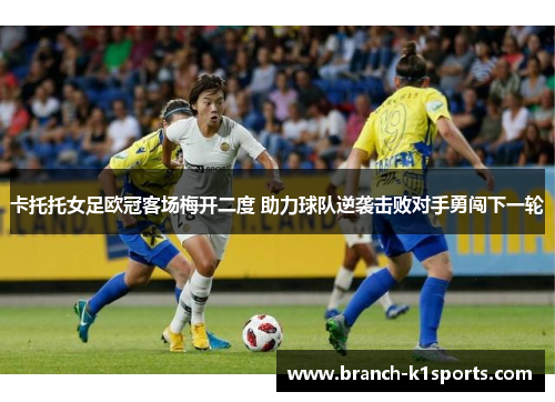 卡托托女足欧冠客场梅开二度 助力球队逆袭击败对手勇闯下一轮