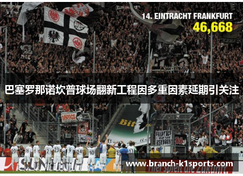 巴塞罗那诺坎普球场翻新工程因多重因素延期引关注 巴塞罗那诺坎普球场翻新工程因多重因素延期引关注