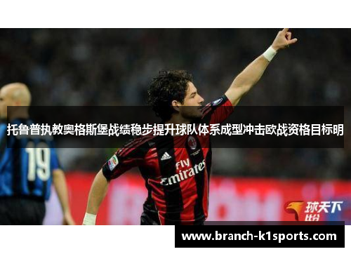 托鲁普执教奥格斯堡战绩稳步提升球队体系成型冲击欧战资格目标明 托鲁普执教奥格斯堡战绩稳步提升球队体系成型冲击欧战资格目标明