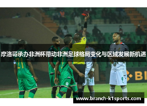 摩洛哥承办非洲杯带动非洲足球格局变化与区域发展新机遇