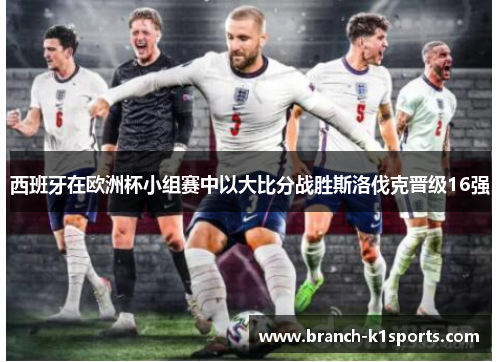西班牙在欧洲杯小组赛中以大比分战胜斯洛伐克晋级16强