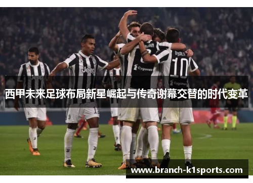西甲未来足球布局新星崛起与传奇谢幕交替的时代变革
