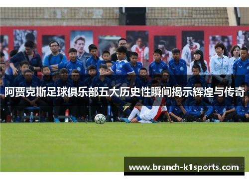 阿贾克斯足球俱乐部五大历史性瞬间揭示辉煌与传奇