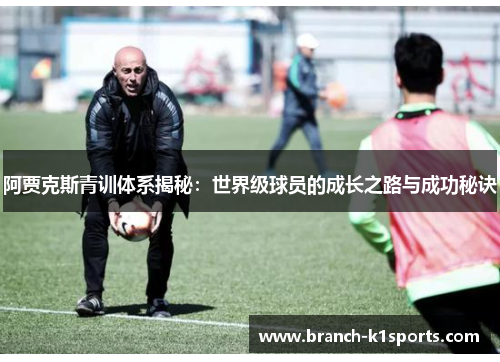 阿贾克斯青训体系揭秘：世界级球员的成长之路与成功秘诀