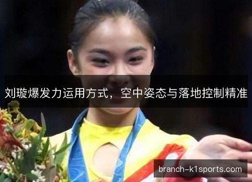刘璇爆发力运用方式，空中姿态与落地控制精准